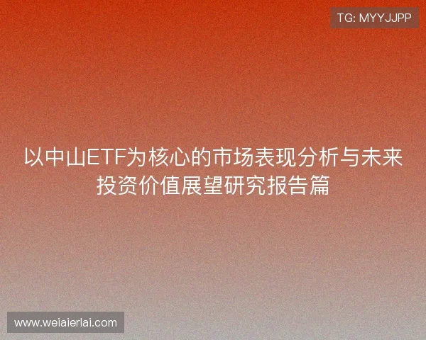以中山ETF为核心的市场表现分析与未来投资价值展望研究报告篇