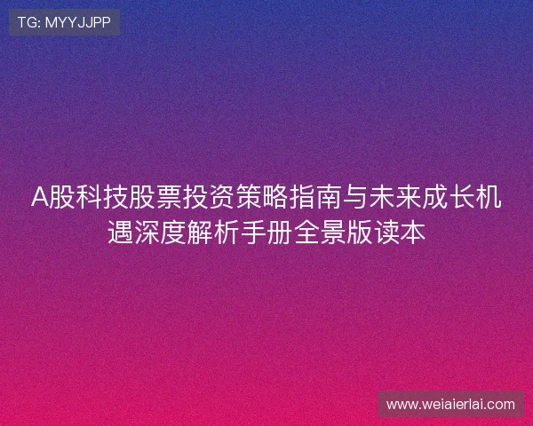 A股科技股票投资策略指南与未来成长机遇深度解析手册全景版读本